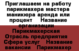 Приглашаем на работу парикмахера,мастера маникюра,аренда или процент. › Название организации ­ Парикмахерская › Отрасль предприятия ­ Сфера услуг › Название вакансии ­ Парикмахер,мастер маникюра › Место работы ­ Архангельская 48а - Вологодская обл., Череповец г. Работа » Вакансии   . Вологодская обл.,Череповец г.